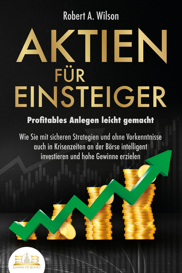 AKTIEN FÜR EINSTEIGER - Profitables Anlegen leicht gemacht: Wie Sie mit sicheren Strategien und ohne Vorkenntnisse auch in Krisenzeiten an der Börse intelligent investieren und hohe Gewinne erzielen - cover