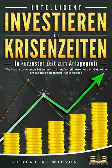 INTELLIGENT INVESTIEREN in Krisenzeiten - In kürzester Zeit zum Anlageprofi: Wie Sie die turbulenten Zeiten jetzt zu Ihrem Vorteil nutzen und Ihr Geld ohne großes Risiko höchstprofitabel anlegen - cover