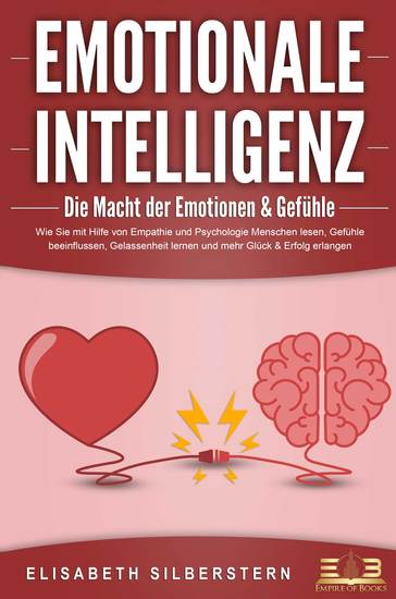 EMOTIONALE INTELLIGENZ - Die Macht der Emotionen & Gefühle: Wie Sie mit Hilfe von Empathie und Psychologie Menschen lesen Gefühle beeinflussen Gelassenheit lernen und mehr Glück & Erfolg erlangen - cover