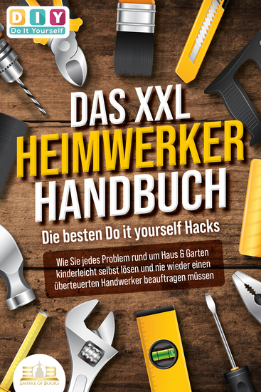 DAS XXL HEIMWERKER HANDBUCH - Die besten Do it yourself Hacks: Wie Sie jedes Problem rund um Haus & Garten kinderleicht selbst lösen und nie wieder einen überteuerten Handwerker beauftragen müssen - cover