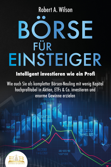 BÖRSE FÜR EINSTEIGER - Intelligent investieren wie ein Profi: Wie auch Sie als kompletter Börsen-Neuling mit wenig Kapital hochprofitabel in Aktien ETFs & Co investieren und enorme Gewinne erzielen - cover