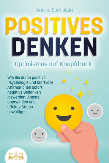 POSITIVES DENKEN - Optimismus auf Knopfdruck: Wie Sie durch positive Psychologie und kraftvolle Affirmationen sofort negative Gedanken loswerden Ängste überwinden und effektiv Stress bewältigen - cover