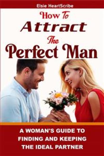 How To Attract The Perfect Man: - A Woman’s Guide to Finding and Keeping the Ideal Partner - cover
