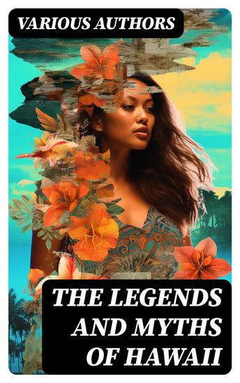 The Legends and Myths of Hawaii - Complete Legends of Maui of Old Honolulu Gods and Ghost-Gods Myths of Volcanoes and Historical Legends - cover