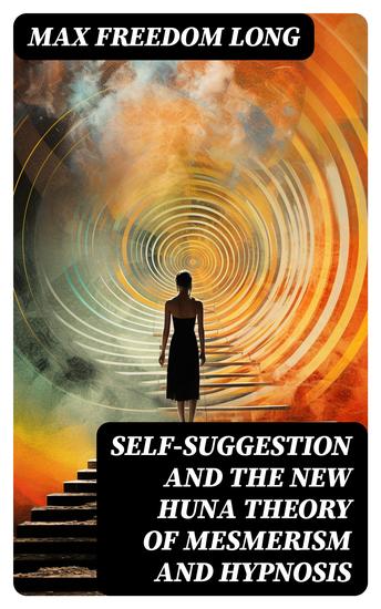 Self-Suggestion and the New Huna Theory of Mesmerism and Hypnosis - cover