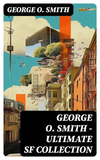 George O Smith – Ultimate SF Collection - 30+ Sci-Fi Classics & Space Adventure Novels: Venus Equilateral Series Operation Interstellar… - cover