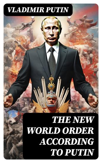The New World Order According to Putin - President Putin's Essays Statements Executive Orders and Speeches On War - cover