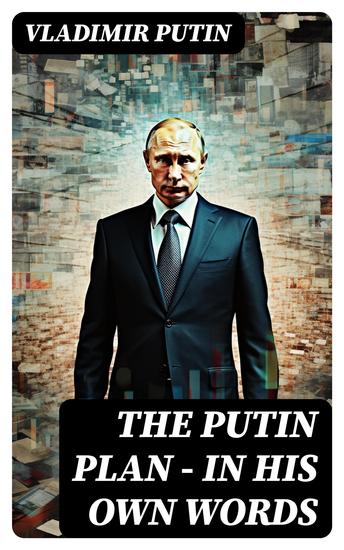 The Putin Plan - In His Own Words - President Putin's Essays Statements Executive Orders and Speeches Linked to the Russo-Ukrainian War - cover