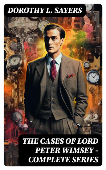 The Cases of Lord Peter Wimsey - Complete Series - 30+ Mystery Classics: Whose Body Clouds of Witness Lord Peter Views the Body Strong Poison… - cover