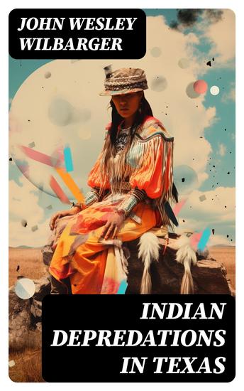 Indian Depredations in Texas - Reliable Accounts of Battles Wars & Adventures - cover