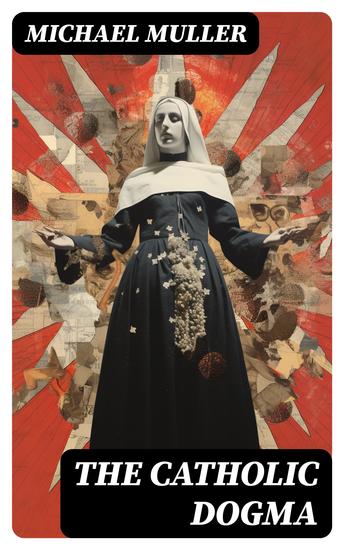 The Catholic Dogma - Religious Treaties (Extra Ecclesiam Nullus Omnino Salvatur) - cover