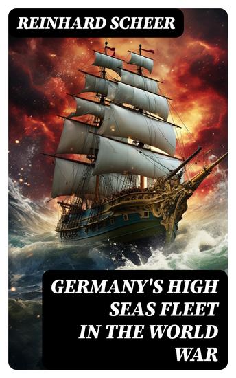 Germany's High Seas Fleet in the World War - Historical Account of Naval Warfare in the WWI - cover