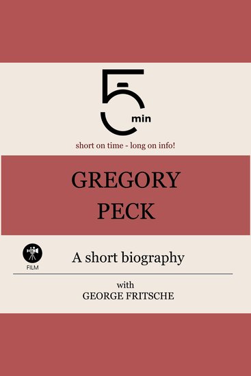 Gregory Peck: A short biography - 5 Minutes: Short on time – long on info! - cover