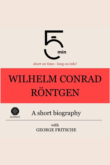 Wilhelm Conrad Röntgen: A short biography - 5 Minutes: Short on time - long on info! - cover