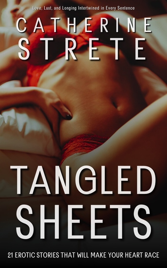 Tangled Sheets - 21 Erotic Stories That Will Make Your Heart Race: Love Lust and Longing Intertwined in Every Sentence - cover