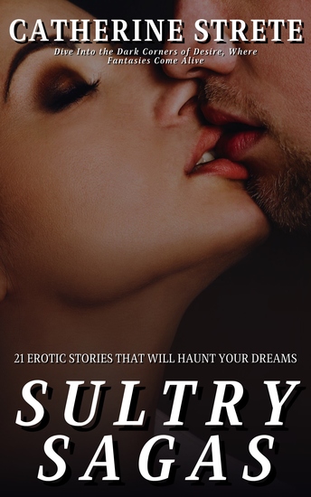 Sultry Sagas - 21 Erotic Stories That Will Haunt Your Dreams: Dive Into the Dark Corners of Desire Where Fantasies Come Alive - cover