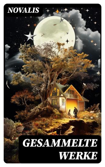 Gesammelte Werke - Aphorismen + Die Lehrlinge zu Sais + Fabeln + Gedichte + Geistliche Lieder + Giasar und Azora… - cover