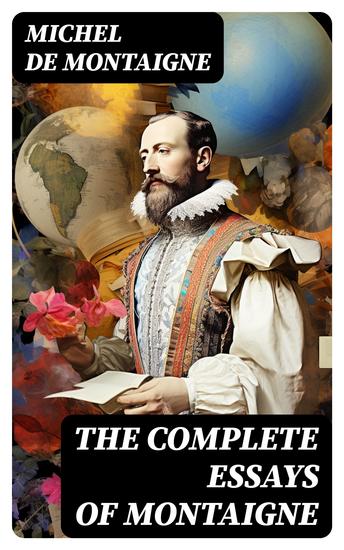 The Complete Essays of Montaigne - (107 annotated essays in 1 eBook + The Life of Montaigne + The Letters of Montaigne) - cover