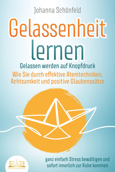 GELASSENHEIT LERNEN - Gelassen werden auf Knopfdruck: Wie Sie durch effektive Atemtechniken Achtsamkeit und positive Glaubenssätze ganz einfach Stress bewältigen und sofort innerlich zur Ruhe kommen - cover