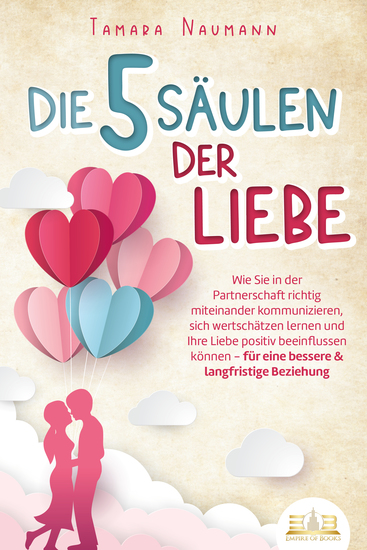 Die 5 Säulen der Liebe: Wie Sie in der Partnerschaft richtig miteinander kommunizieren sich wertschätzen lernen und Ihre Liebe positiv beeinflussen können - für eine bessere & langfristige Beziehung - cover