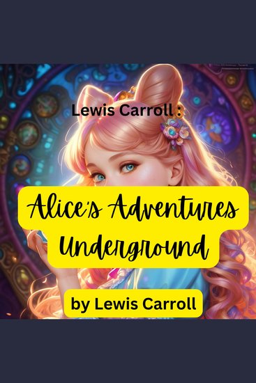 Lewis Carroll: Alice's Adventures Underground - The original hand written story made to cheer up a sick child - cover