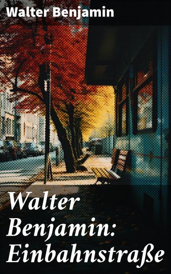 Walter Benjamin: Einbahnstraße - Reflektionen über Kultur Philosophie und Literatur in Benjamins Meisterwerk - cover