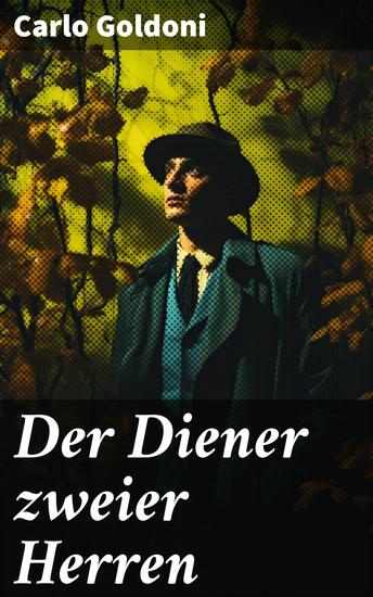 Der Diener zweier Herren - Ein cleverer Diener zwei Herren und ein Wirrwarr von Verwechslungen - Ein zeitloses Meisterwerk der italienischen Komödie und theatralischen Genialität - cover