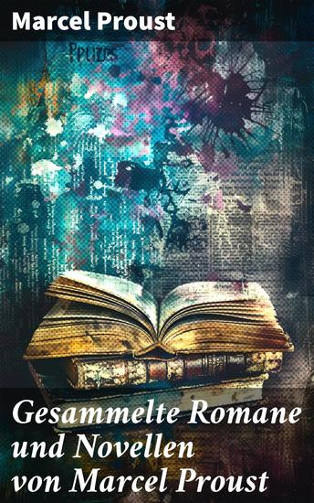 Gesammelte Romane und Novellen von Marcel Proust - Eine Reise durch Zeit und Emotionen in Paris und jenseits der Realität - cover