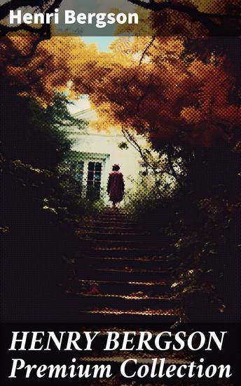 HENRY BERGSON Premium Collection - Laughter Time and Free Will Creative Evolution Dreams & Meaning of the War & Dreams (From the Renowned Nobel Prize Winning Author & Philosopher) - cover