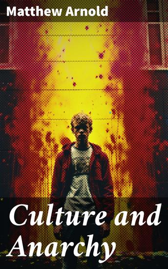 Culture and Anarchy - An Essay in Political and Social Criticism (Including the Biography of the Author) - cover