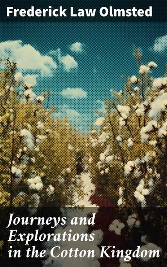 Journeys and Explorations in the Cotton Kingdom - A Traveller's Observations on Cotton and Slavery in the American Slave States Based Upon Three Former Journeys and Investigations - cover