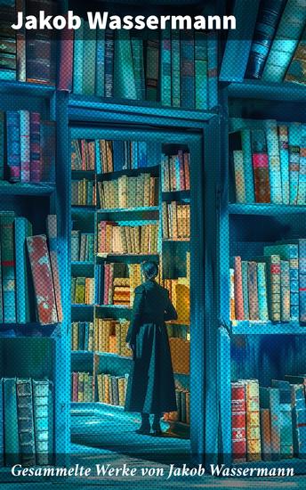 Gesammelte Werke von Jakob Wassermann - Mein Weg als Deutscher und Jude + Der Fall Maurizius + Caspar Hauser + Christoph Columbus… - cover