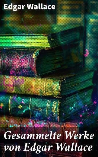 Gesammelte Werke von Edgar Wallace - Spannende Kriminalgeschichten eines Meister des Thrillers - cover