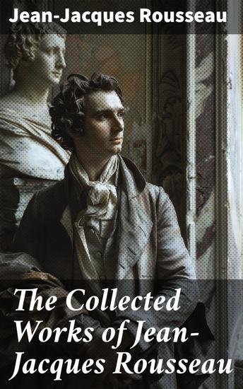 The Collected Works of Jean-Jacques Rousseau - Emile The Social Contract Discourse on the Origin of Inequality Among Men Confessions & more - cover