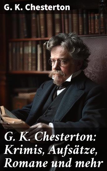 G K Chesterton: Krimis Aufsätze Romane und mehr - Der Mann der Donnerstag war + Das fliegende Wirtshaus + Father Brown Kriminalfälle - cover