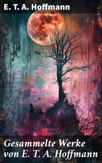 Gesammelte Werke von E T A Hoffmann - Die Elixiere des Teufels + Lebensansichten des Katers Murr + Nußknacker und Mausekönig… - cover