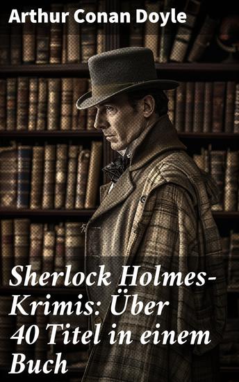 Sherlock Holmes-Krimis: Über 40 Titel in einem Buch - Eine Studie in Scharlachrot Das Zeichen der Vier Fünf Apfelsinenkerne Holmes' erstes Abenteuer… - cover