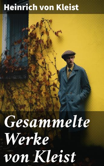 Gesammelte Werke von Kleist - Einblick in die Welt des deutschen romantischen Realismus mit intensiven Charakteren und komplexen Handlungssträngen - cover