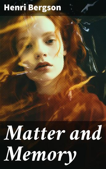 Matter and Memory - Exploring Memory Perception and Consciousness: A Philosophical Perspective - cover