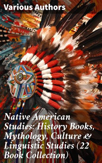 Native American Studies: History Books Mythology Culture & Linguistic Studies (22 Book Collection) - Exploring the Rich Tapestry of Native American Life - cover