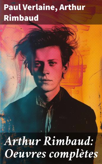 Arthur Rimbaud: Oeuvres complètes - Explorations symbolistes et révolutions poétiques dans le dialogue Rimbaud-Verlaine - cover
