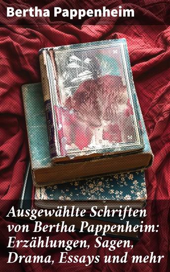 Ausgewählte Schriften von Bertha Pappenheim: Erzählungen Sagen Drama Essays und mehr - Jüdische Legenden Schriften über Frauenrecht Kindergeschichten - cover