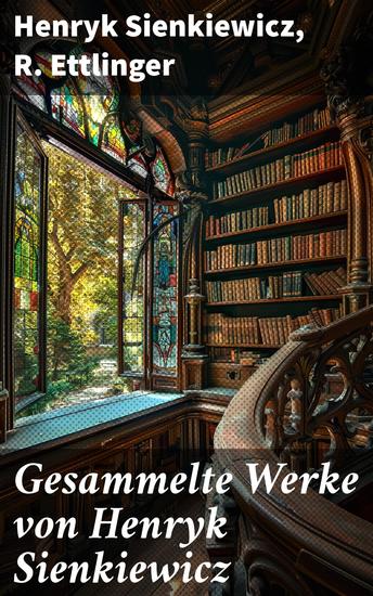 Gesammelte Werke von Henryk Sienkiewicz - Die Kreuzritter + Quo Vadis? + Mit Feuer und Schwert + Ohne Dogma + Pan Wolodyjowski… - cover