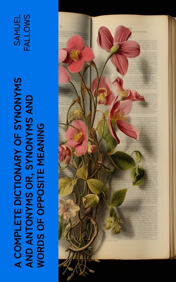 A Complete Dictionary of Synonyms and Antonyms or Synonyms and Words of Opposite Meaning - cover