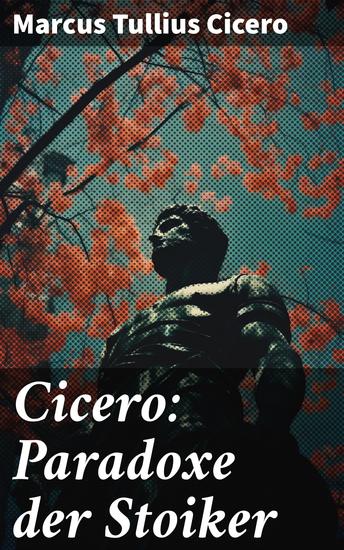 Cicero: Paradoxe der Stoiker - Philosophie Ethik und Selbstdisziplin der Stoiker - cover