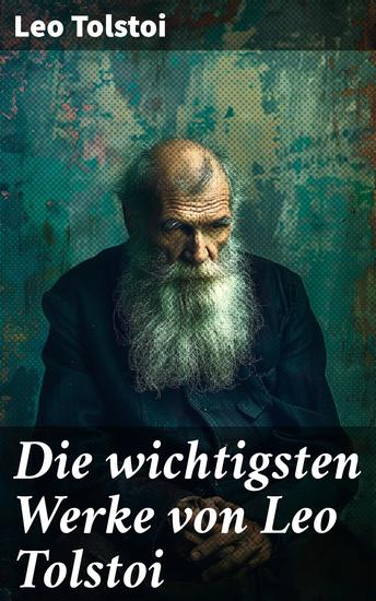 Die wichtigsten Werke von Leo Tolstoi - Krieg und Frieden; Anna Karenina; Glück der Ehe; Auferstehung; Hadschi Murat; Die Kreutzersonate - cover