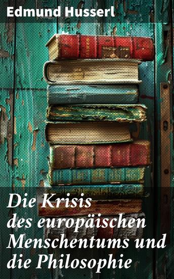 Die Krisis des europäischen Menschentums und die Philosophie - Eine Einleitung in die phänomenologische Philosophie: Die geschichtsphilosophische Idee und Der teleologische Sinn - cover