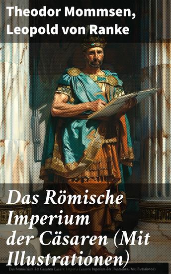 Das Römische Imperium der Cäsaren (Mit Illustrationen) - Länder und Leute von Cäsar bis Diocletian + Die Weltepoche des römischen Imperiums bis zum Zeitalter Justinians - cover