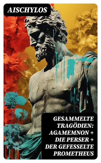 Gesammelte Tragödien: Agamemnon + Die Perser + Der gefesselte Prometheus - cover