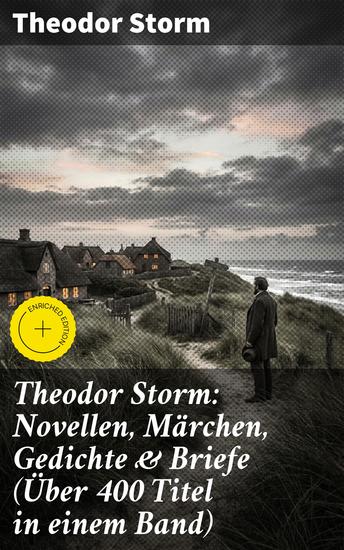 Theodor Storm: Novellen Märchen Gedichte & Briefe (Über 400 Titel in einem Band) - Bereicherte Ausgabe Sturm an der Nordseeküste: Eine umfassende Sammlung von Storms bedeutendsten Werken und Briefen - cover